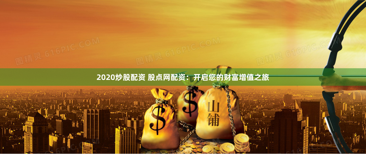 2020炒股配資 股點(diǎn)網(wǎng)配資：開(kāi)啟您的財(cái)富增值之旅