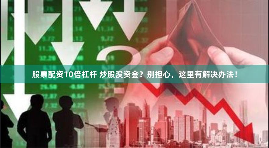 股票配資10倍杠桿 炒股沒資金？別擔心，這里有解決辦法！