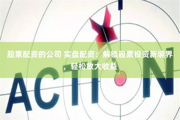 股票配資的公司 實(shí)盤配資：解鎖股票投資新境界，輕松放大收益