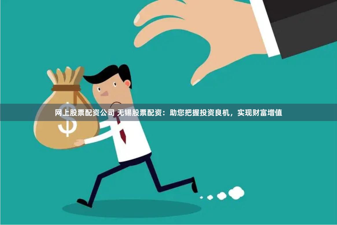 網(wǎng)上股票配資公司 無(wú)錫股票配資：助您把握投資良機(jī)，實(shí)現(xiàn)財(cái)富增值
