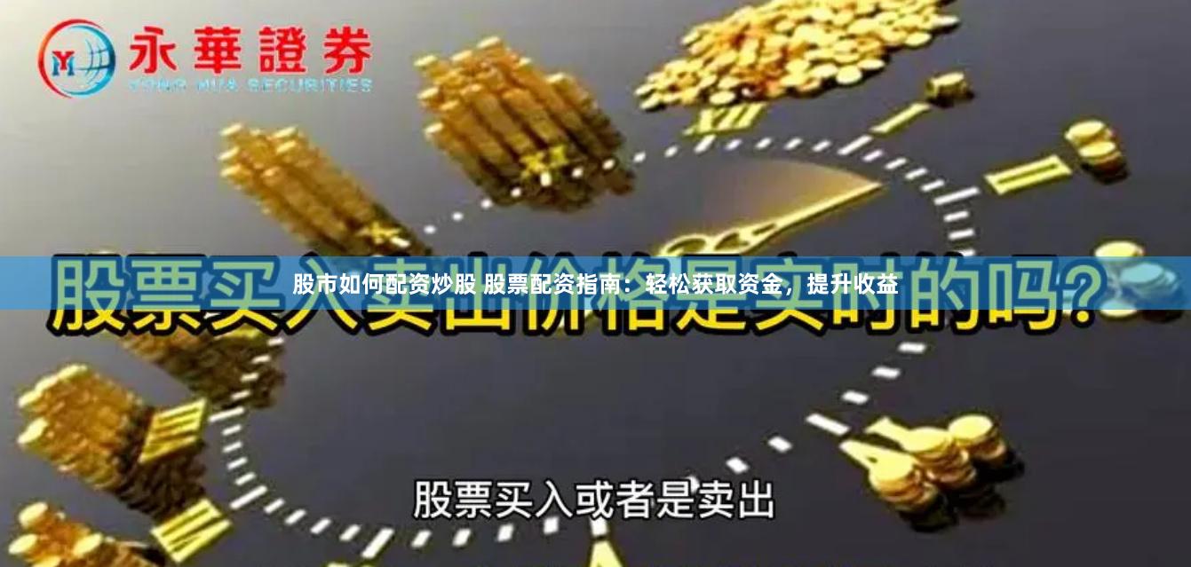 股市如何配資炒股 股票配資指南：輕松獲取資金，提升收益