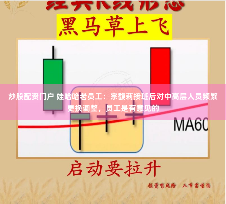 炒股配資門戶 娃哈哈老員工：宗馥莉接班后對中高層人員頻繁更換調(diào)整，員工是有意見的