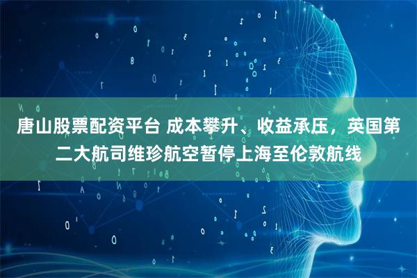 唐山股票配資平臺 成本攀升、收益承壓，英國第二大航司維珍航空暫停上海至倫敦航線