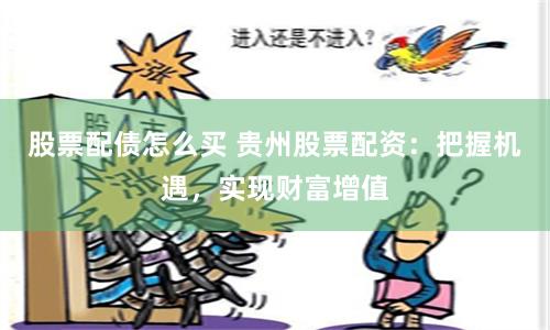 股票配債怎么買 貴州股票配資：把握機(jī)遇，實(shí)現(xiàn)財(cái)富增值