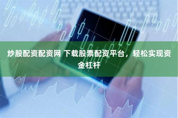 炒股配資配資網 下載股票配資平臺，輕松實現資金杠桿