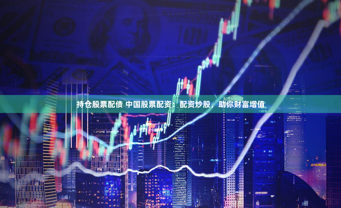 持倉股票配債 中國股票配資：配資炒股，助你財富增值