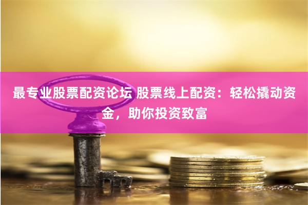 最專業股票配資論壇 股票線上配資：輕松撬動資金，助你投資致富