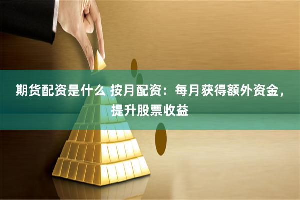 期貨配資是什么 按月配資：每月獲得額外資金，提升股票收益