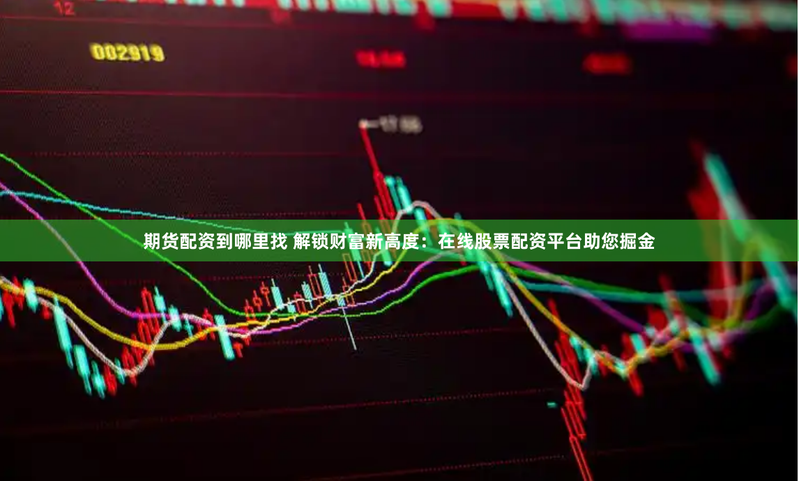 期貨配資到哪里找 解鎖財(cái)富新高度：在線股票配資平臺(tái)助您掘金
